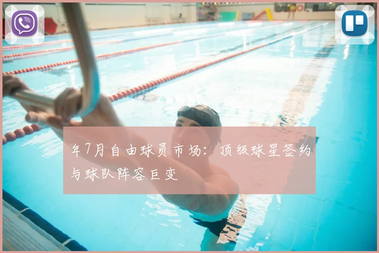 年7月自由球员市场：顶级球星签约与球队阵容巨变