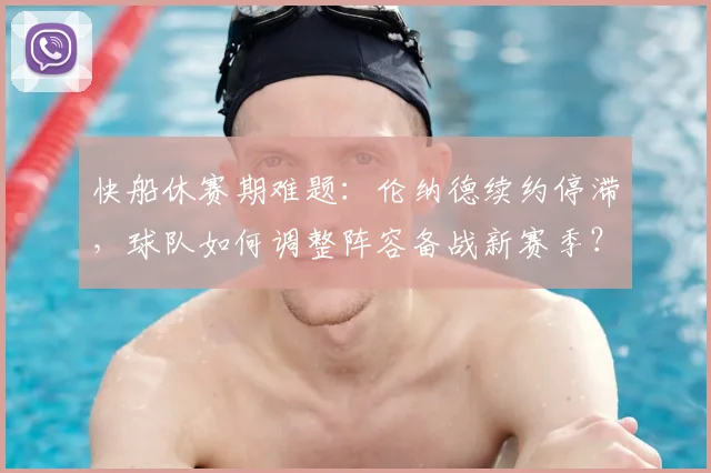 快船休赛期难题:伦纳德续约停滞,球队如何调整阵容备战新赛季?