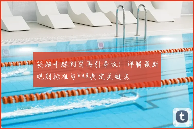 英超手球判罚再引争议：详解最新规则标准与VAR判定关键点
