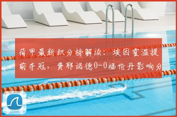 荷甲最新积分榜解读：埃因霍温提前夺冠，费耶诺德0-0福伦丹影响分析